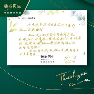 我很想憑這卡表達我對理療師的感謝！！ 作為一流專業的理療師，她無微不至的理療，讓我在身心上得到舒緩，這實有托賴她無時無刻貼心的療程及鼓勵！
在此，再次感激理療師及ANKH機能再生的專業團隊。