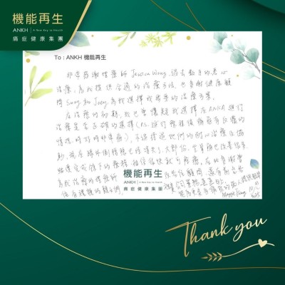 非常感謝理療師，過去數月的悉心理療，為我提供合適的理療方法，也多謝健康顧問為我選擇我需要的理療方案。

在理療的初期，我也曾懷疑我選擇在ANKH進行理療是否正確的選擇，不過經過她們的耐心理療及協助，現在膝外側腫脹已經消失了，大部分坐骨痛也改善很多，繼續完成餘下的療程，相信很快就可痊癒，在此多謝曾為改善痛症的理療師及各位健康顧問，還有前台各位有禮貌的靚女們，祝貴公司業務蒸蒸日上，能為更多有痛症的病人提供服務。