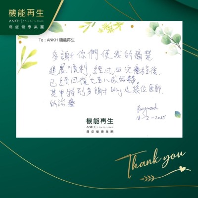 多謝你們使我的痛楚進展順利，經過四次療程後，已經回復七至八成好轉，特別多謝ANKH機能再生團隊的療程。