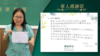 我係一名文員，平日工作坐姿不正確，又少運動，有坐骨痛，膝蓋又劇痛，走路上落樓梯都怕跌倒，導致日常生活不便。
到機能再生接受療程後，膝蓋劇痛减少，走路輕鬆咗，上落樓梯都不用攙扶。
多謝健康顧問為我安排療程，多謝療理員。
細心找出我嘅痛處，重點療程，令我日常生活輕鬆咗，
再次多謝ANKH機能再生所有員工。