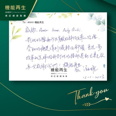 感謝： ANKH機能再生專業團隊

對我的腰痛作出有效的評估及悉心理療，令我的痛楚得到減輕及舒緩，更進一步指導我怎樣做針對性的腰部運動。尤其見效，再一次感謝你們！ 機能再生